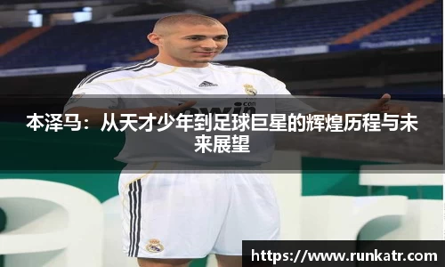本泽马：从天才少年到足球巨星的辉煌历程与未来展望