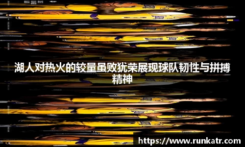 湖人对热火的较量虽败犹荣展现球队韧性与拼搏精神