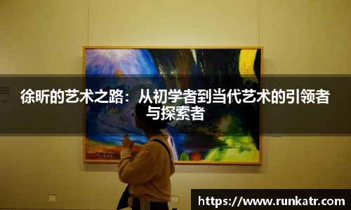 徐昕的艺术之路：从初学者到当代艺术的引领者与探索者